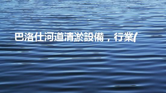 巴洛仕河道清淤設備，行業(yè)領先，質(zhì)量杰出！